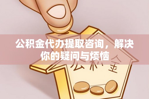 巴里坤公积金代办提取咨询，解决你的疑问与烦恼