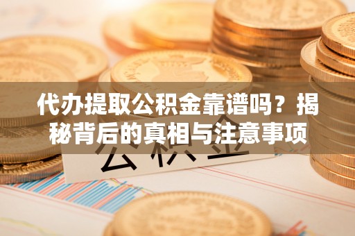 巴里坤代办提取公积金靠谱吗？揭秘背后的真相与注意事项