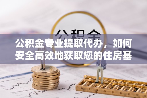 巴里坤公积金专业提取代办，如何安全高效地获取您的住房基金
