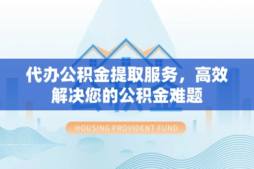 巴里坤代办公积金提取服务，高效解决您的公积金难题