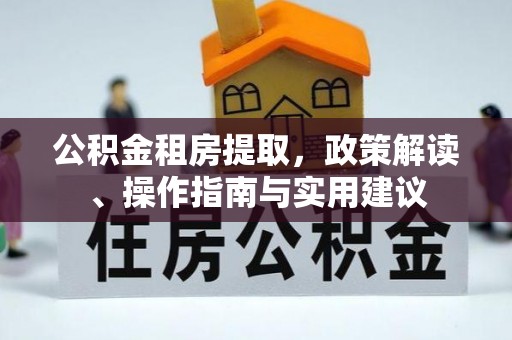 巴里坤公积金租房提取，政策解读、操作指南与实用建议