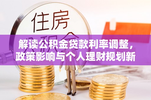巴里坤解读公积金贷款利率调整，政策影响与个人理财规划新思路