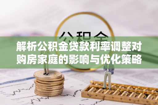 巴里坤解析公积金贷款利率调整对购房家庭的影响与优化策略