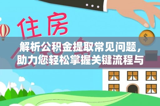 巴里坤解析公积金提取常见问题，助力您轻松掌握关键流程与技巧