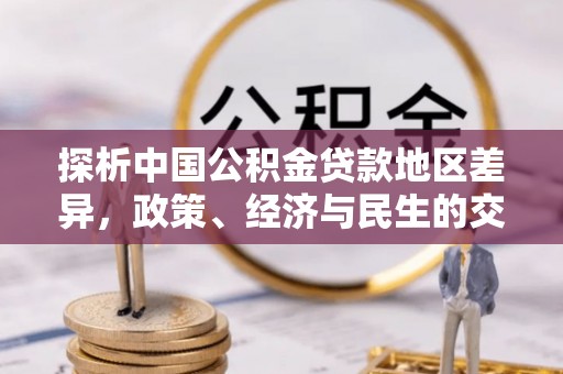 巴里坤探析中国公积金贷款地区差异，政策、经济与民生的交织影响