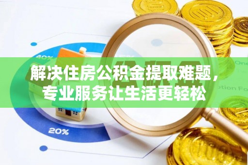 巴里坤解决住房公积金提取难题，专业服务让生活更轻松