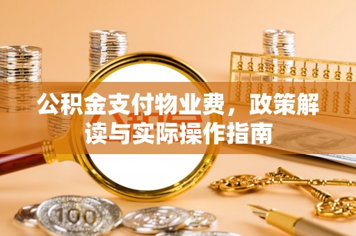 巴里坤公积金支付物业费，政策解读与实际操作指南