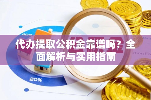 巴里坤代办提取公积金靠谱吗？全面解析与实用指南