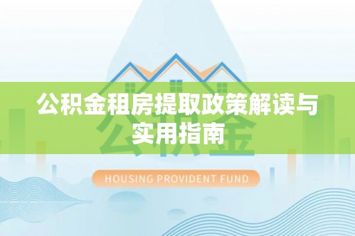 巴里坤公积金租房提取政策解读与实用指南