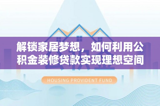 巴里坤解锁家居梦想，如何利用公积金装修贷款实现理想空间