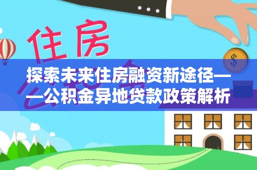 巴里坤探索未来住房融资新途径——公积金异地贷款政策解析与实践