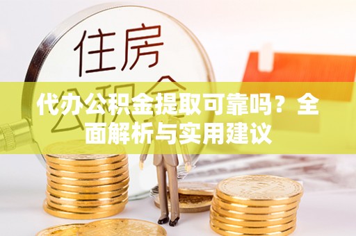 巴里坤代办公积金提取可靠吗？全面解析与实用建议