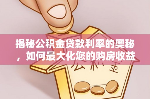 巴里坤揭秘公积金贷款利率的奥秘，如何最大化您的购房收益