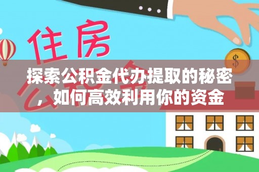 巴里坤探索公积金代办提取的秘密，如何高效利用你的资金