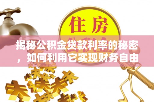 巴里坤揭秘公积金贷款利率的秘密，如何利用它实现财务自由？