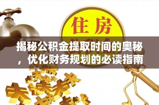 巴里坤揭秘公积金提取时间的奥秘，优化财务规划的必读指南