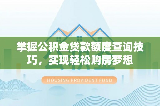 巴里坤掌握公积金贷款额度查询技巧，实现轻松购房梦想