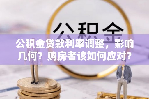 巴里坤公积金贷款利率调整，影响几何？购房者该如何应对？