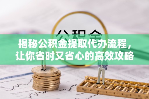 巴里坤揭秘公积金提取代办流程，让你省时又省心的高效攻略
