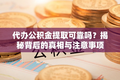 巴里坤代办公积金提取可靠吗？揭秘背后的真相与注意事项