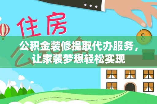 巴里坤公积金装修提取代办服务，让家装梦想轻松实现