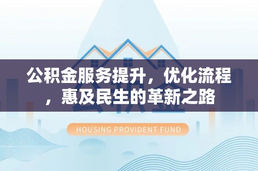 巴里坤公积金服务提升，优化流程，惠及民生的革新之路
