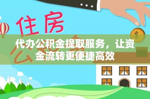 巴里坤代办公积金提取服务，让资金流转更便捷高效