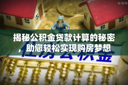 巴里坤揭秘公积金贷款计算的秘密，助您轻松实现购房梦想