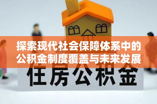 巴里坤探索现代社会保障体系中的公积金制度覆盖与未来发展