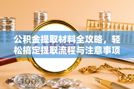巴里坤公积金提取材料全攻略，轻松搞定提取流程与注意事项