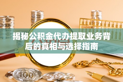 巴里坤揭秘公积金代办提取业务背后的真相与选择指南