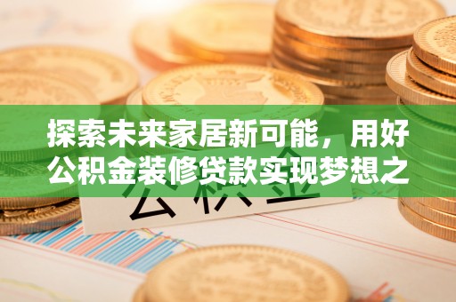 巴里坤探索未来家居新可能，用好公积金装修贷款实现梦想之家