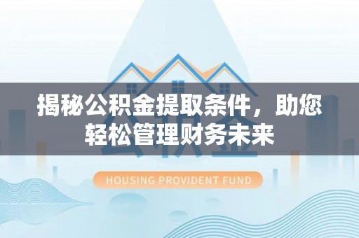 巴里坤揭秘公积金提取条件，助您轻松管理财务未来