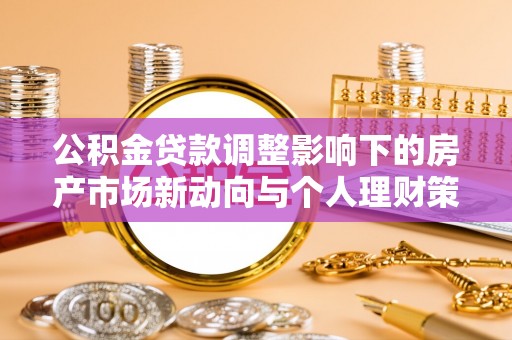 巴里坤公积金贷款调整影响下的房产市场新动向与个人理财策略