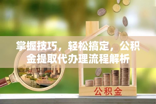 巴里坤掌握技巧，轻松搞定，公积金提取代办理流程解析