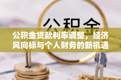 巴里坤公积金贷款利率调整，经济风向标与个人财务的新机遇
