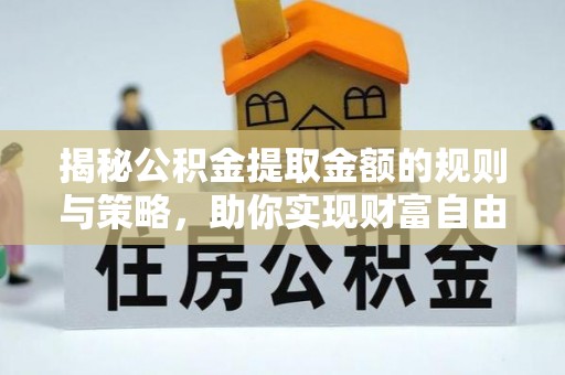 巴里坤揭秘公积金提取金额的规则与策略，助你实现财富自由