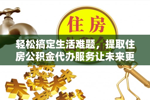 巴里坤轻松搞定生活难题，提取住房公积金代办服务让未来更安心