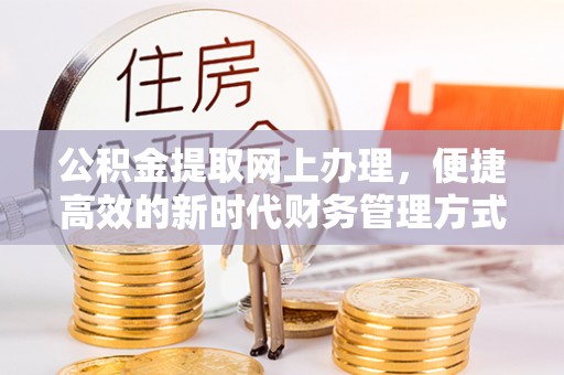 巴里坤公积金提取网上办理，便捷高效的新时代财务管理方式