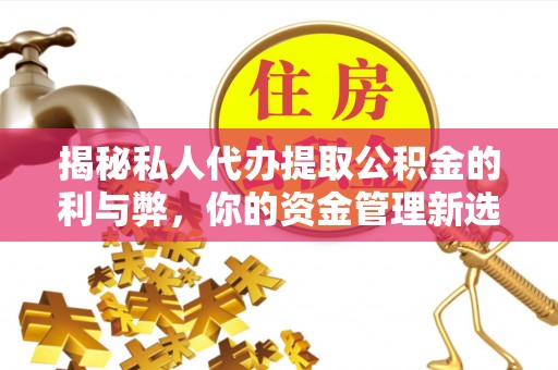 巴里坤揭秘私人代办提取公积金的利与弊，你的资金管理新选择
