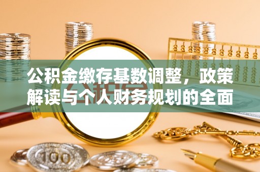 巴里坤公积金缴存基数调整，政策解读与个人财务规划的全面分析