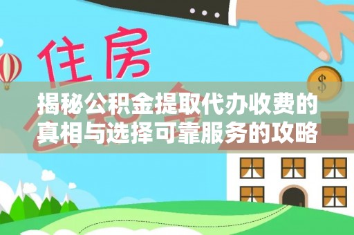 巴里坤揭秘公积金提取代办收费的真相与选择可靠服务的攻略
