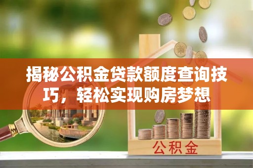 巴里坤揭秘公积金贷款额度查询技巧，轻松实现购房梦想