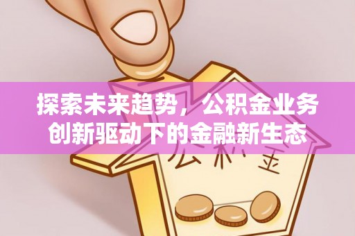 巴里坤探索未来趋势，公积金业务创新驱动下的金融新生态