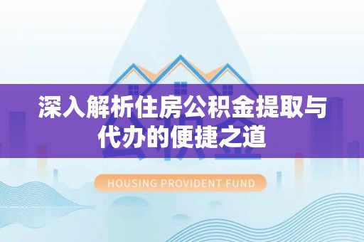 巴里坤深入解析住房公积金提取与代办的便捷之道