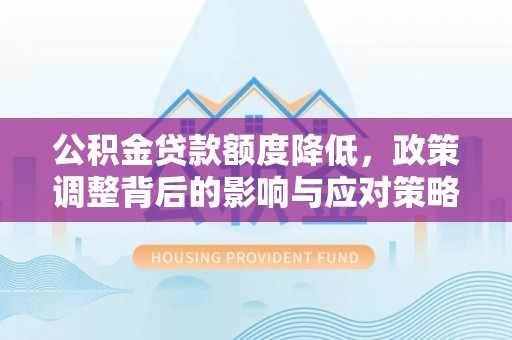 巴里坤公积金贷款额度降低，政策调整背后的影响与应对策略