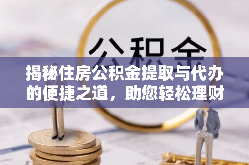 巴里坤揭秘住房公积金提取与代办的便捷之道，助您轻松理财
