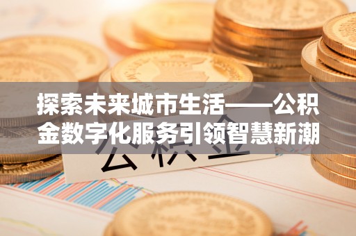 巴里坤探索未来城市生活——公积金数字化服务引领智慧新潮流