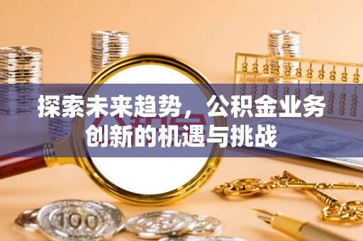 巴里坤探索未来趋势，公积金业务创新的机遇与挑战