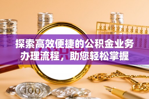 巴里坤探索高效便捷的公积金业务办理流程，助您轻松掌握